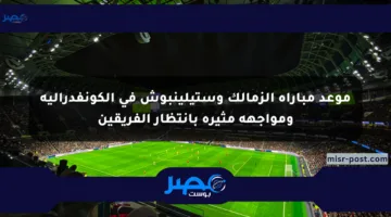 موعد مباراة الزمالك وستيلينبوش فى الكونفدرالية ومواجهة مثيرة بانتظار الفريقين
